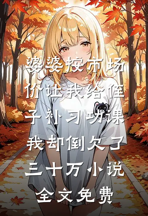 婆婆按市场价让我给侄子补习功课，我却倒欠了三十万小说全文免费