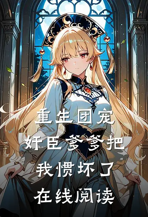 重生团宠，奸臣爹爹把我惯坏了在线阅读