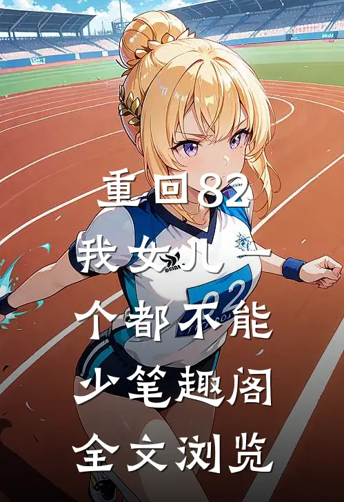 重回82:我女儿一个都不能少笔趣阁全文浏览