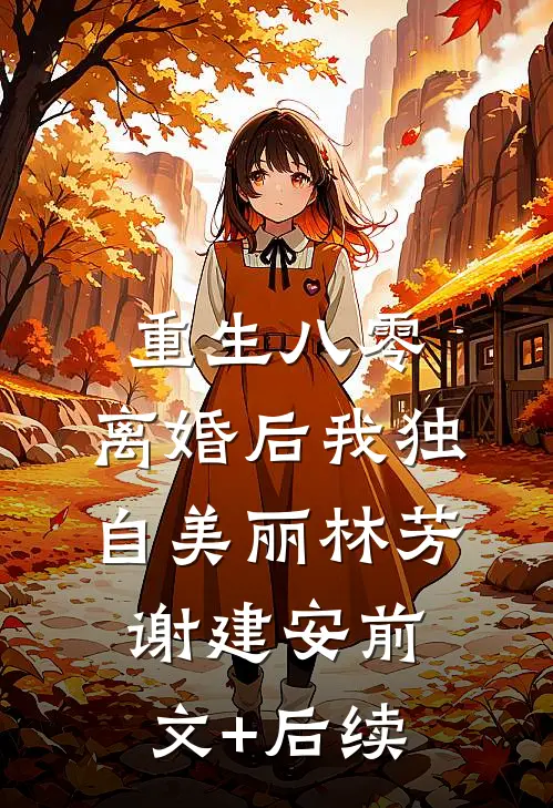 重生八零，离婚后我独自美丽林芳谢建安前文+后续