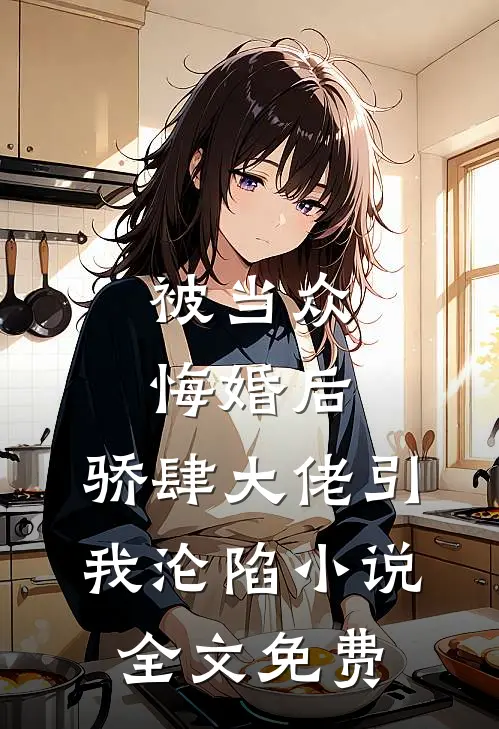 被当众悔婚后，骄肆大佬引我沦陷小说全文免费