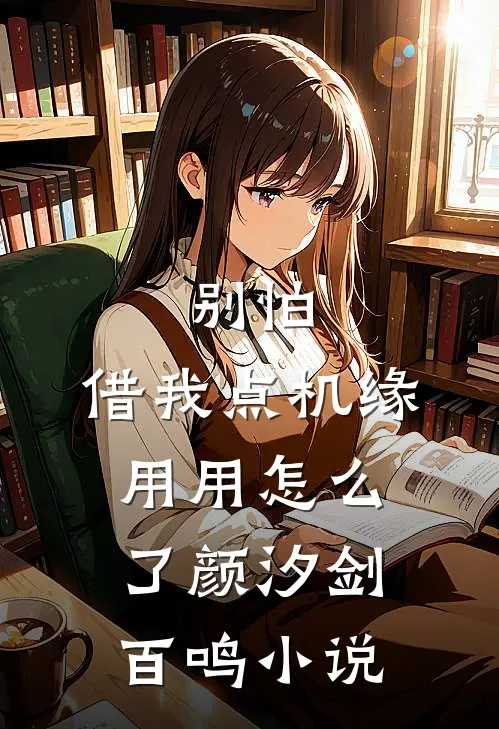 别怕，借我点机缘用用怎么了颜汐剑百鸣小说