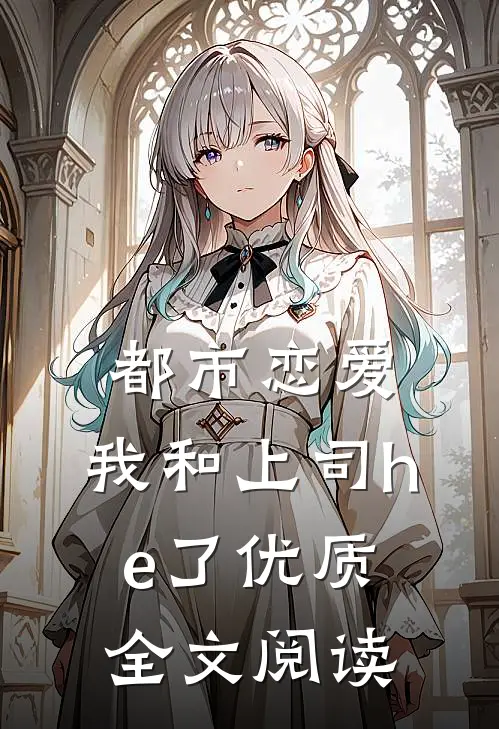 都市恋爱：我和上司he了优质全文阅读