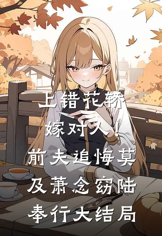 上错花轿嫁对人！前夫追悔莫及萧念窈陆奉行大结局