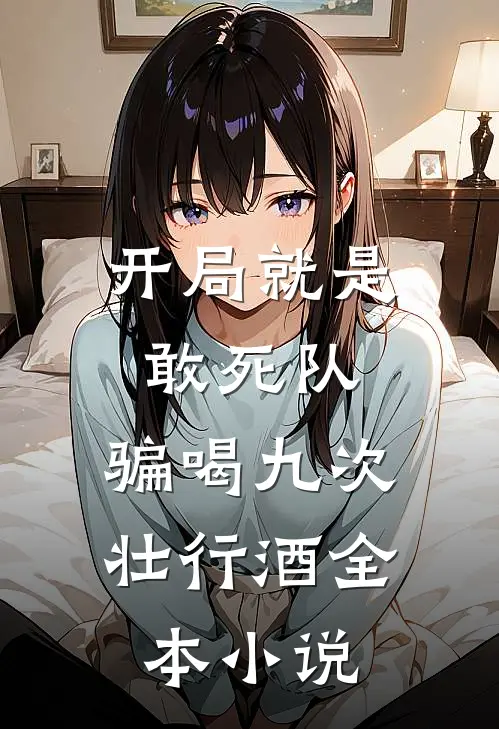 开局就是敢死队，骗喝九次壮行酒全本小说