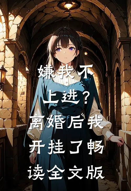 嫌我不上进？离婚后我开挂了畅读全文版