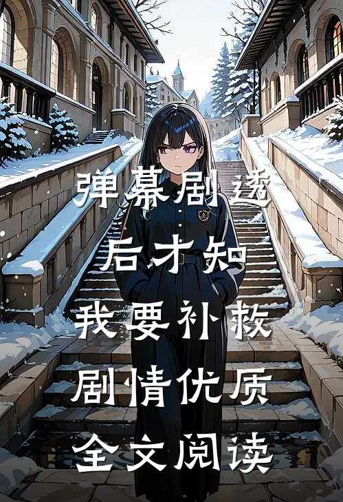 弹幕剧透后才知，我要补救剧情优质全文阅读