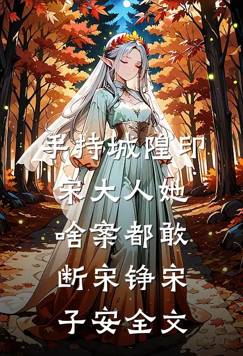 手持城隍印，宋大人她啥案都敢断宋铮宋子安全文