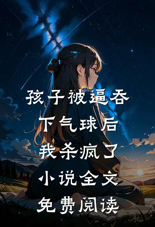 孩子被逼吞下气球后，我杀疯了小说全文免费阅读