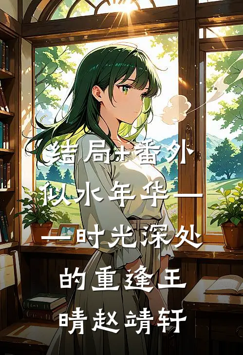 结局+番外似水年华——时光深处的重逢王晴赵靖轩