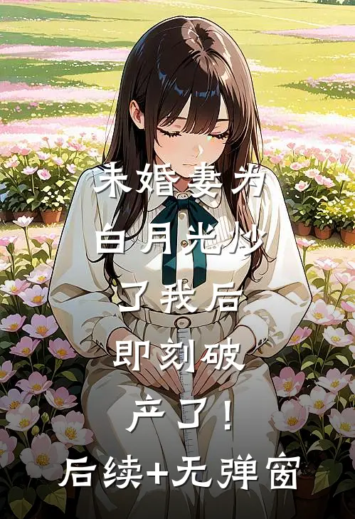 未婚妻为白月光炒了我后，即刻破产了！后续+无弹窗
