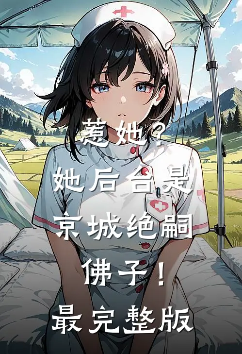 惹她？她后台是京城绝嗣佛子！最完整版