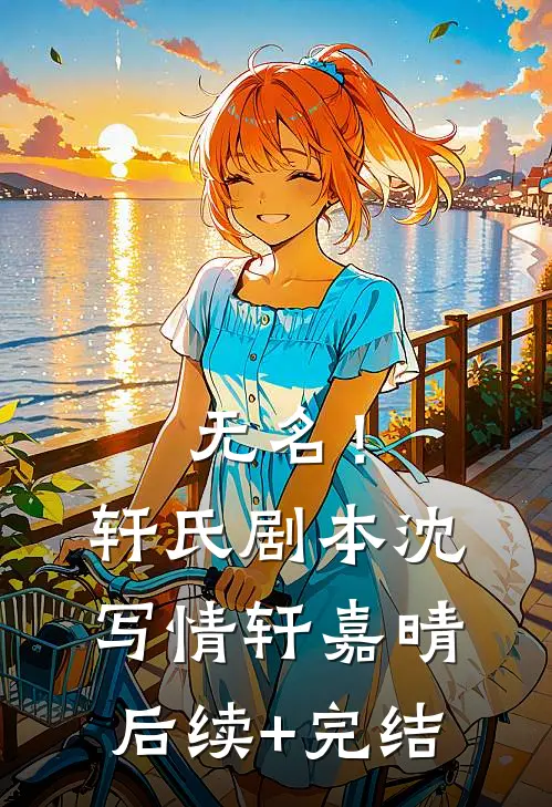 无名！（轩氏剧本）沈写情轩嘉晴后续+完结
