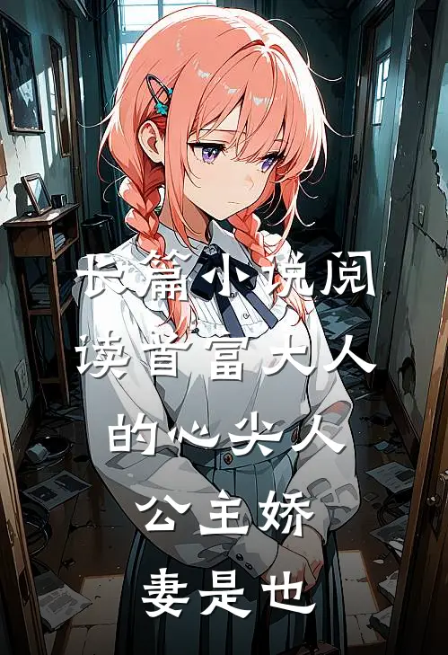 长篇小说阅读首富大人的心尖人，公主娇妻是也