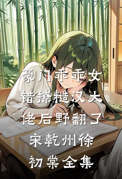 豪门乖乖女，错撩糙汉大佬后野翻了宋乾州徐初棠全集