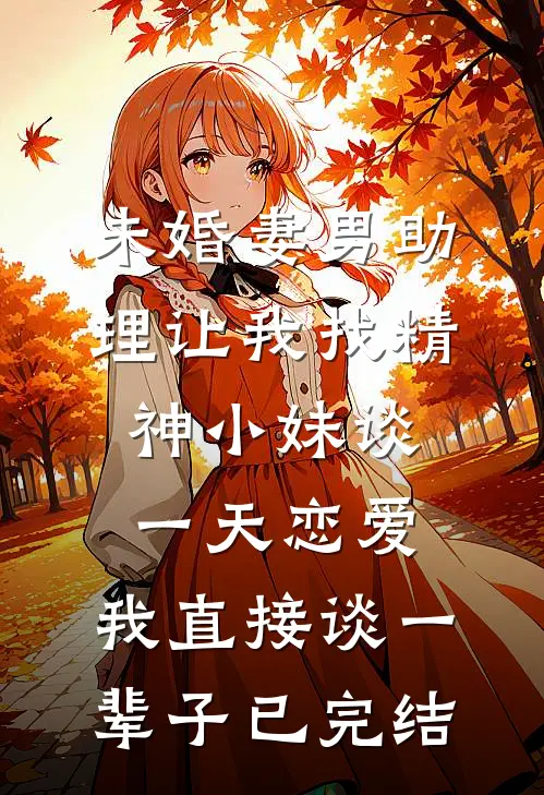 未婚妻男助理让我找精神小妹谈一天恋爱，我直接谈一辈子已完结