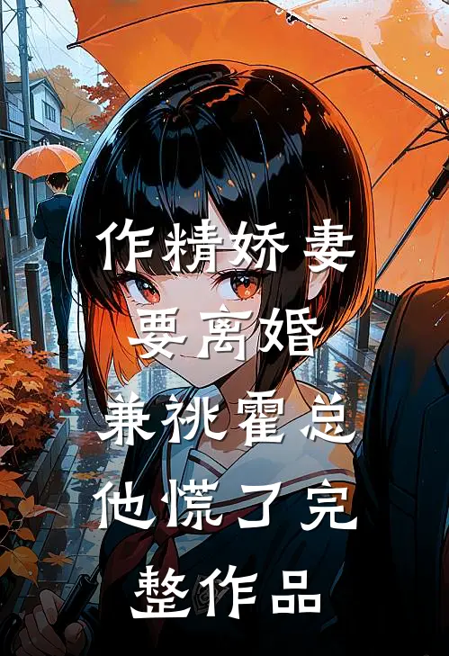 作精娇妻要离婚，兼祧霍总他慌了完整作品