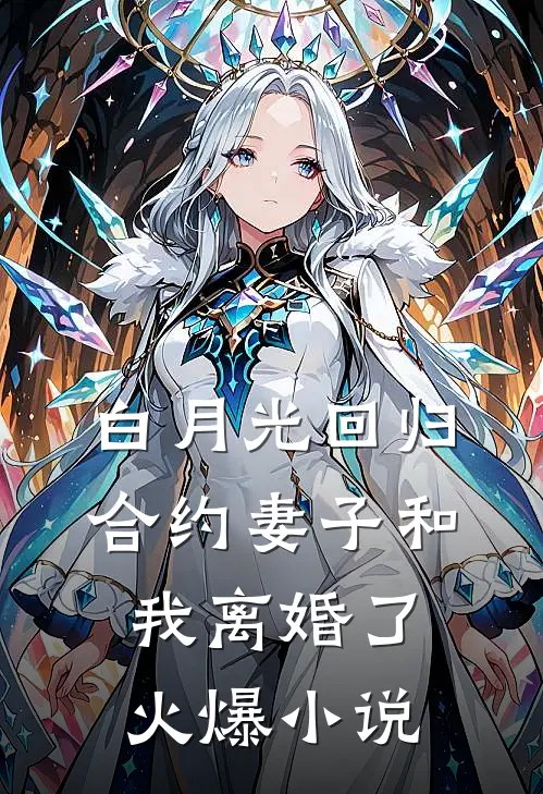 白月光回归，合约妻子和我离婚了火爆小说