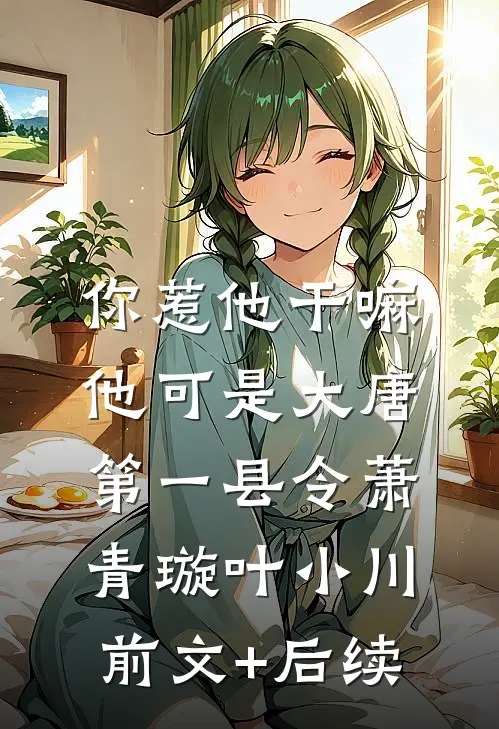 你惹他干嘛，他可是大唐第一县令萧青璇叶小川前文+后续