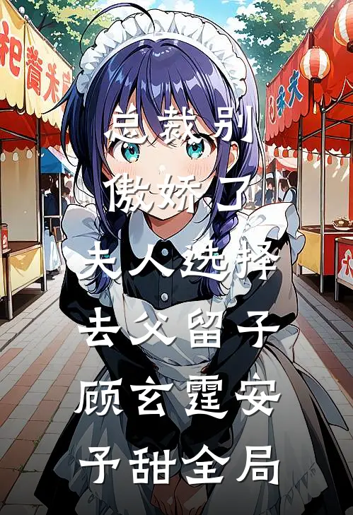 总裁别傲娇了，夫人选择去父留子顾玄霆安予甜全局