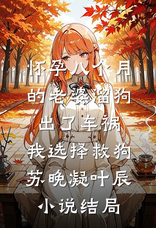 怀孕八个月的老婆溜狗出了车祸，我选择救狗苏晚凝叶辰小说结局