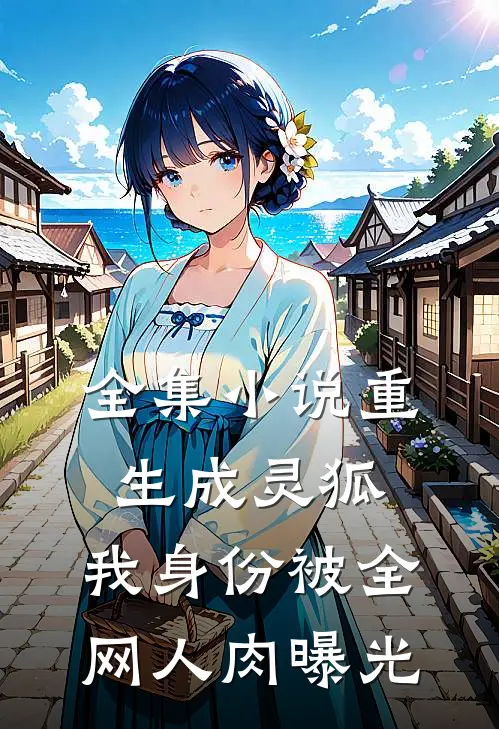 全集小说重生成灵狐，我身份被全网人肉曝光