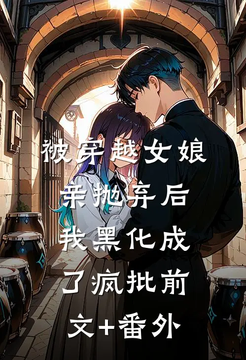 被穿越女娘亲抛弃后，我黑化成了疯批前文+番外