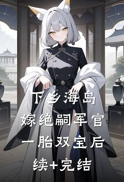 下乡海岛，嫁绝嗣军官一胎双宝后续+完结
