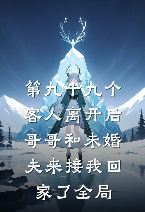 第九十九个客人离开后，哥哥和未婚夫来接我回家了全局