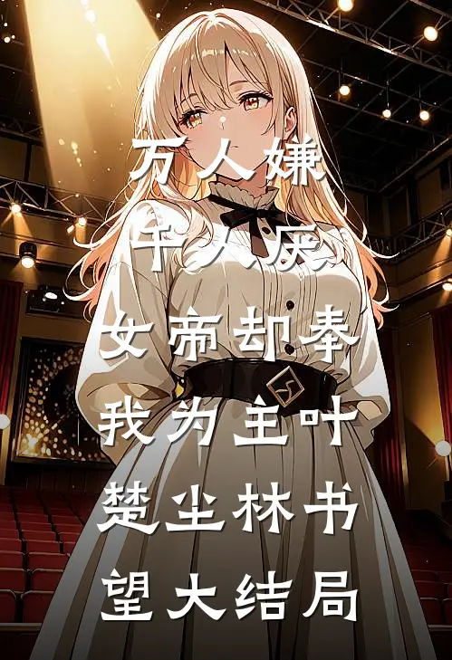 万人嫌千人厌，女帝却奉我为主叶楚尘林书望大结局