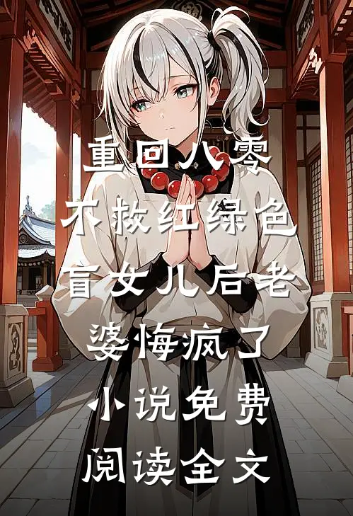 重回八零，不救红绿色盲女儿后老婆悔疯了小说免费阅读全文