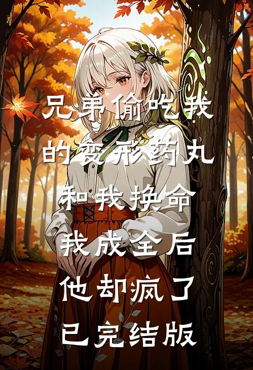 兄弟偷吃我的变形药丸和我换命，我成全后他却疯了已完结版