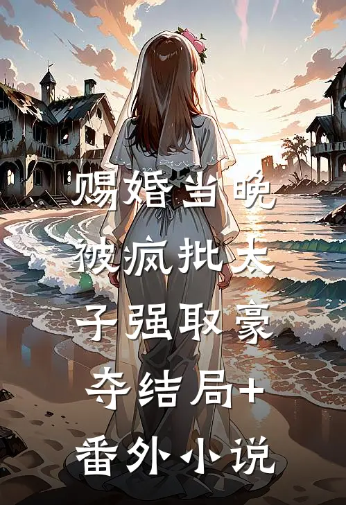 赐婚当晚，被疯批太子强取豪夺结局+番外小说