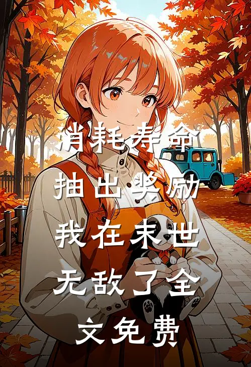 消耗寿命抽出奖励，我在末世无敌了全文免费