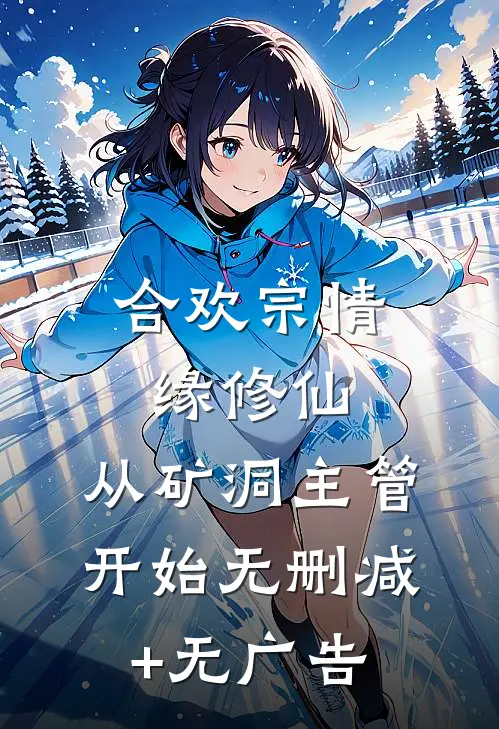 合欢宗情缘修仙，从矿洞主管开始无删减+无广告