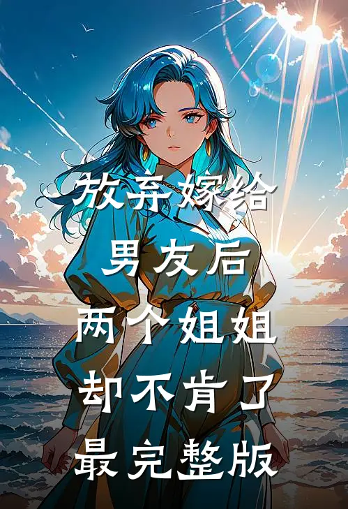 放弃嫁给男友后，两个姐姐却不肯了最完整版
