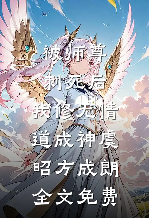 被师尊刺死后，我修无情道成神虞昭方成朗全文免费