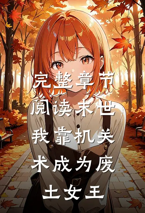 完整章节阅读末世，我靠机关术成为废土女王