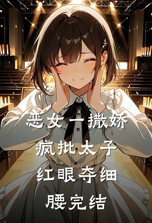 恶女一撒娇，疯批太子红眼夺细腰完结