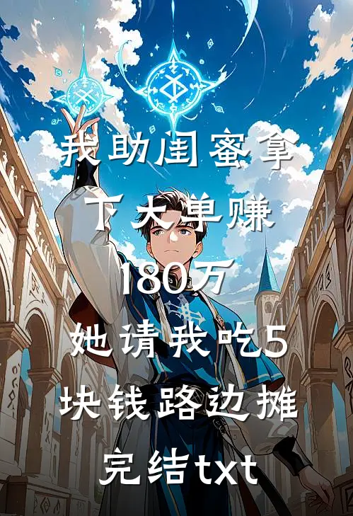 我助闺蜜拿下大单赚180万，她请我吃5块钱路边摊完结txt