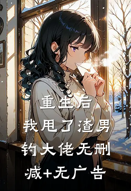 重生后，我甩了渣男钓大佬无删减+无广告