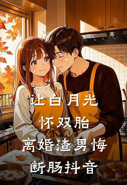 让白月光怀双胎，离婚渣男悔断肠抖音