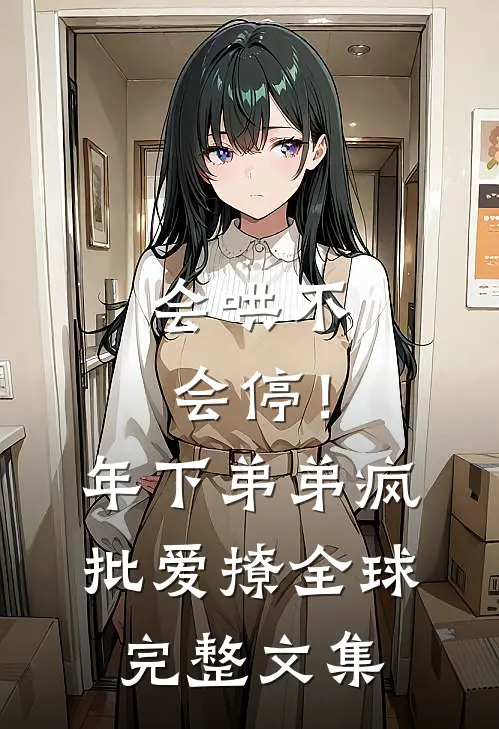 会哄不会停！年下弟弟疯批爱撩全球完整文集