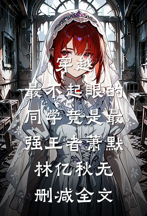 穿越：最不起眼的同学竟是最强王者萧默林亿秋无删减全文