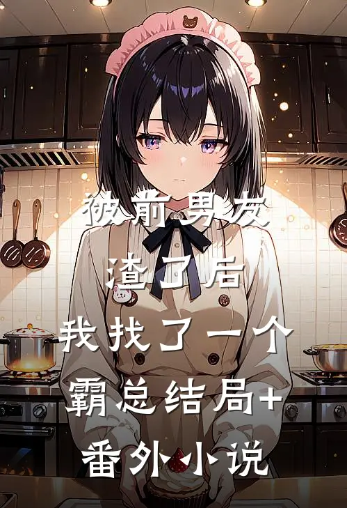 被前男友渣了后，我找了一个霸总结局+番外小说