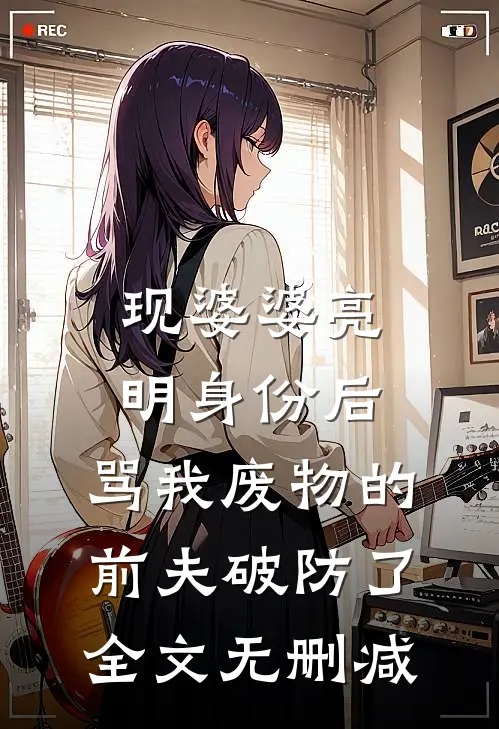 现婆婆亮明身份后，骂我废物的前夫破防了全文无删减