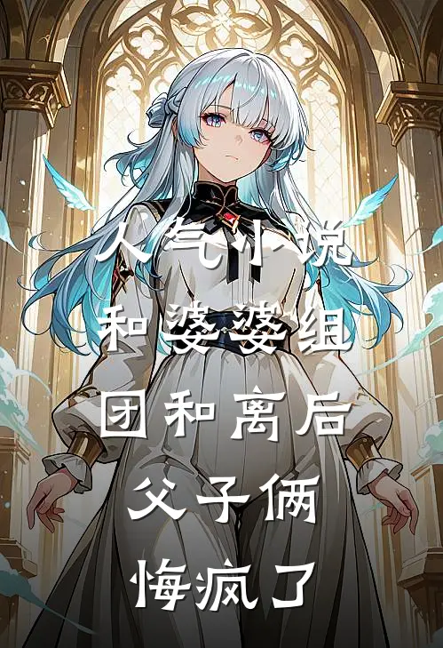人气小说和婆婆组团和离后，父子俩悔疯了