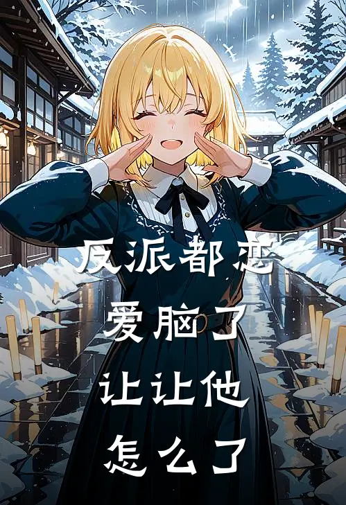 反派都恋爱脑了，让让他怎么了