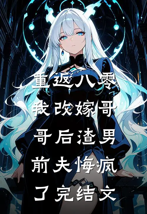 重返八零，我改嫁哥哥后渣男前夫悔疯了完结文