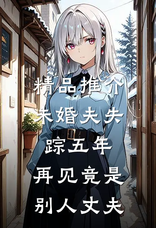 精品推介未婚夫失踪五年：再见竟是别人丈夫